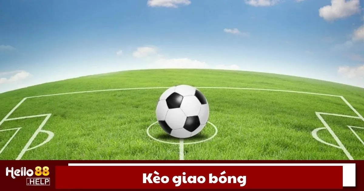 Kèo Giao Bóng Là Gì? Cách Chơi Kèo Độc Đáo Tại Hello88 1 Kèo giao bóng là gì?