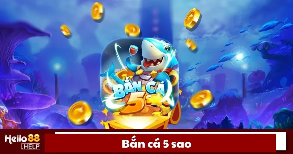 Bắn Cá 5 Sao Là Gì? Cách Đánh Và Nhận Thưởng Trên Hello88
