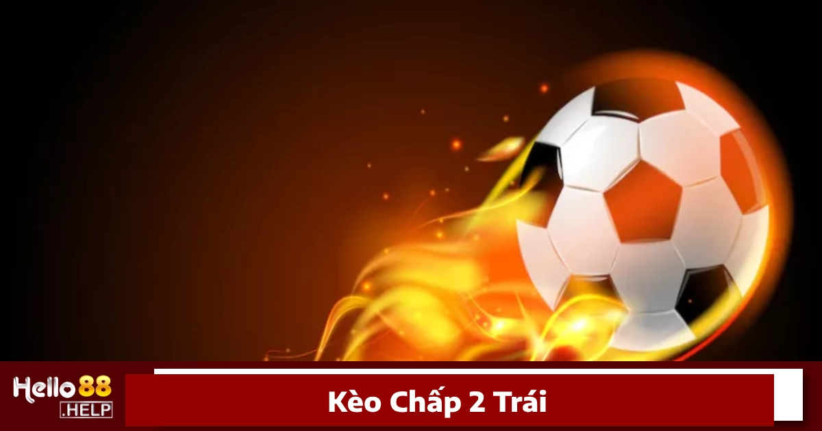 Kèo Chấp 2 Trái Là Gì? Hướng Dẫn Đặt Cược Ngay Tại Hello88 4 Cách tính thắng, thua khi đặt cược kèo chấp 2 trái